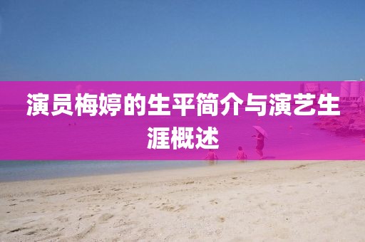 演員梅婷的生平簡介與演藝生涯概述