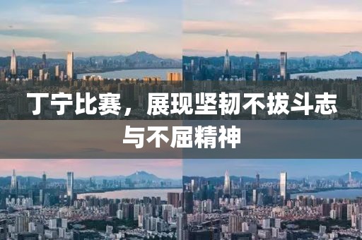 丁寧比賽，展現(xiàn)堅(jiān)韌不拔斗志與不屈精神