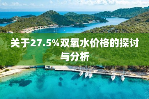 關(guān)于27.5%雙氧水價(jià)格的探討與分析