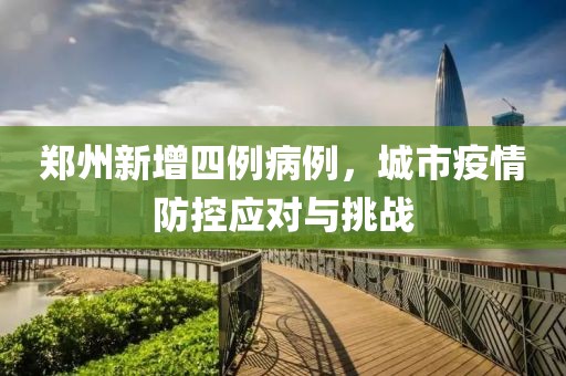 鄭州新增四例病例，城市疫情防控應(yīng)對與挑戰(zhàn)
