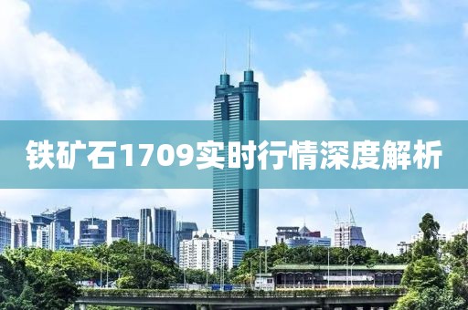 鐵礦石1709實(shí)時行情深度解析