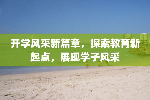 開學風采新篇章，探索教育新起點，展現(xiàn)學子風采
