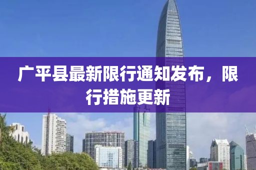 廣平縣最新限行通知發(fā)布，限行措施更新