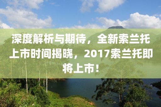 深度解析與期待，全新索蘭托上市時間揭曉，2017索蘭托即將上市！