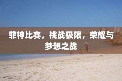 菲神比賽，挑戰(zhàn)極限，榮耀與夢想之戰(zhàn)