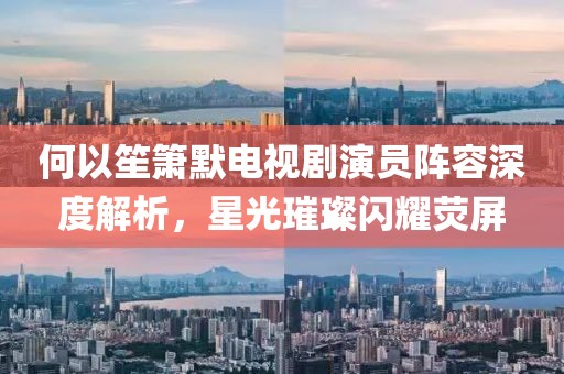 何以笙簫默電視劇演員陣容深度解析，星光璀璨閃耀熒屏