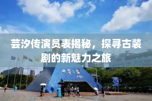 蕓汐傳演員表揭秘，探尋古裝劇的新魅力之旅