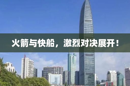 火箭與快船，激烈對決展開！