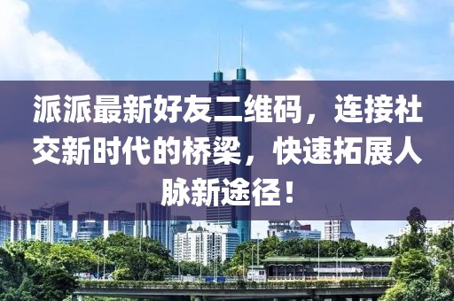 派派最新好友二維碼，連接社交新時(shí)代的橋梁，快速拓展人脈新途徑！