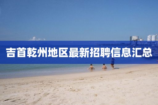 吉首乾州地區(qū)最新招聘信息匯總