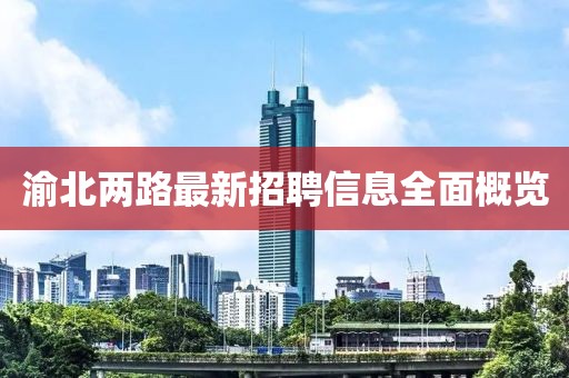 渝北兩路最新招聘信息全面概覽