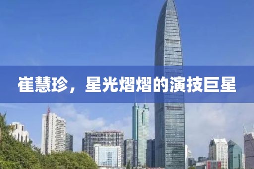 崔慧珍，星光熠熠的演技巨星