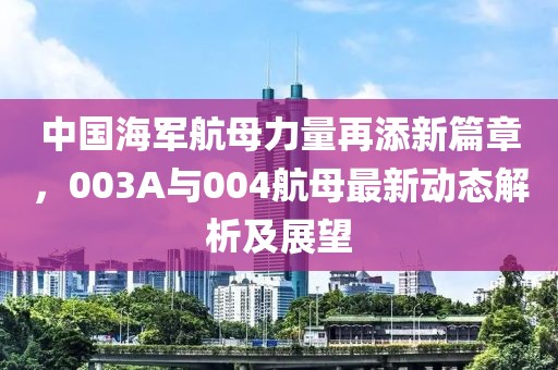 中國海軍航母力量再添新篇章，003A與004航母最新動態(tài)解析及展望