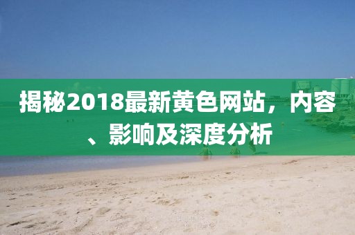 揭秘2018最新黃色網(wǎng)站，內(nèi)容、影響及深度分析