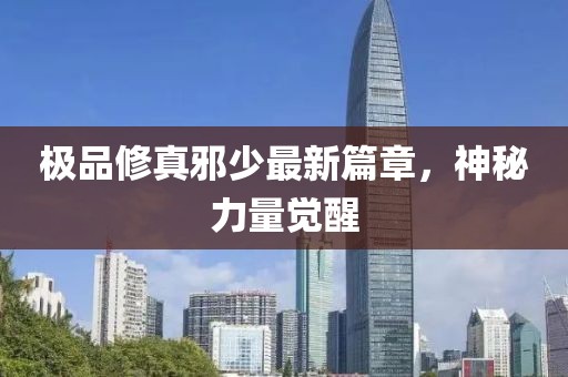 極品修真邪少最新篇章，神秘力量覺醒