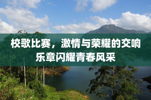 校歌比賽，激情與榮耀的交響樂章閃耀青春風(fēng)采