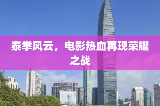 泰拳風(fēng)云，電影熱血再現(xiàn)榮耀之戰(zhàn)