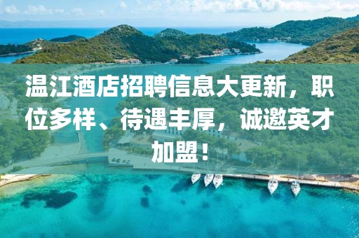 溫江酒店招聘信息大更新，職位多樣、待遇豐厚，誠邀英才加盟！