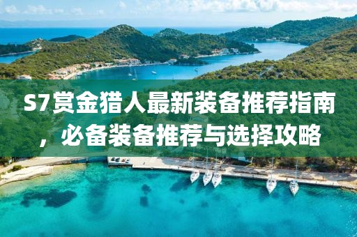 S7賞金獵人最新裝備推薦指南，必備裝備推薦與選擇攻略