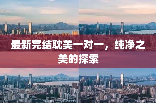 最新完結(jié)耽美一對(duì)一，純凈之美的探索