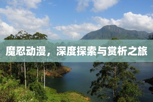 魔忍動(dòng)漫，深度探索與賞析之旅