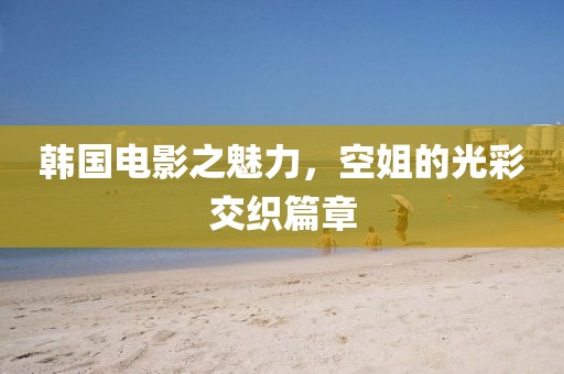 韓國電影之魅力，空姐的光彩交織篇章