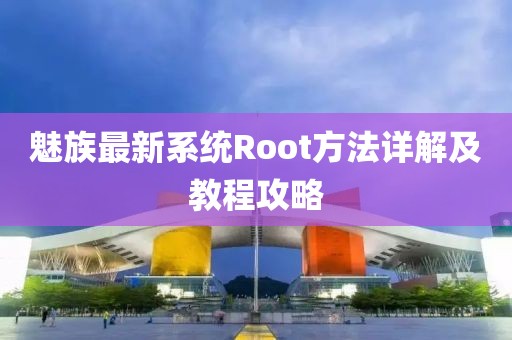魅族最新系統(tǒng)Root方法詳解及教程攻略