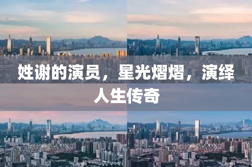 姓謝的演員，星光熠熠，演繹人生傳奇