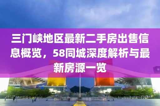 三門峽地區(qū)最新二手房出售信息概覽，58同城深度解析與最新房源一覽