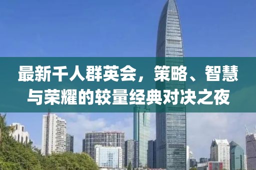 最新千人群英會，策略、智慧與榮耀的較量經(jīng)典對決之夜