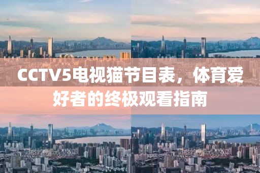 CCTV5電視貓節(jié)目表，體育愛(ài)好者的終極觀看指南