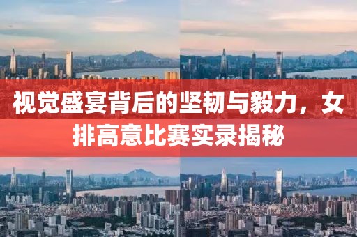 視覺盛宴背后的堅韌與毅力，女排高意比賽實錄揭秘