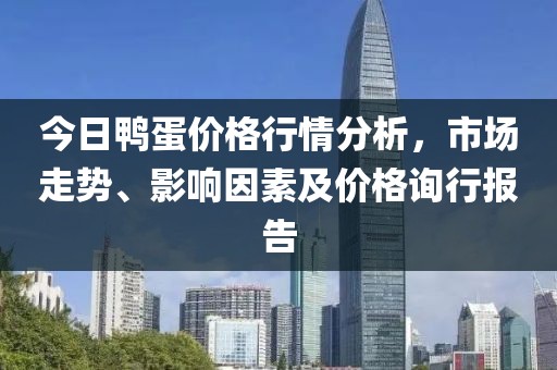 今日鴨蛋價(jià)格行情分析，市場(chǎng)走勢(shì)、影響因素及價(jià)格詢(xún)行報(bào)告