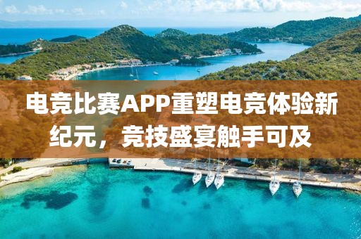 電競比賽APP重塑電競體驗(yàn)新紀(jì)元，競技盛宴觸手可及