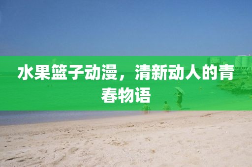 水果籃子動漫，清新動人的青春物語