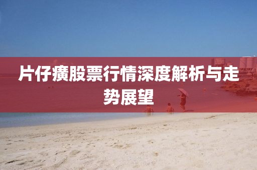 片仔癀股票行情深度解析與走勢展望