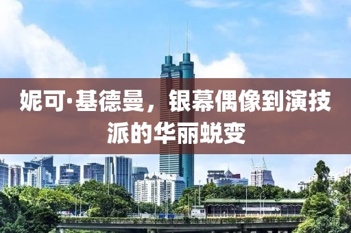 妮可·基德曼，銀幕偶像到演技派的華麗蛻變