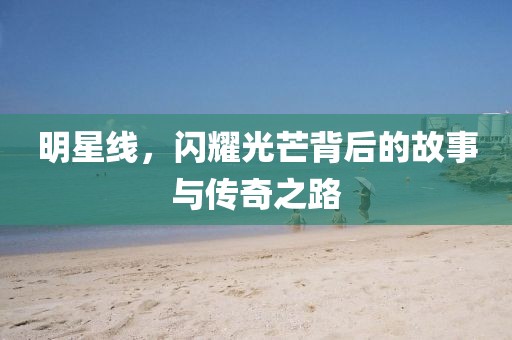 明星線，閃耀光芒背后的故事與傳奇之路