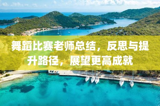 舞蹈比賽老師總結(jié)，反思與提升路徑，展望更高成就