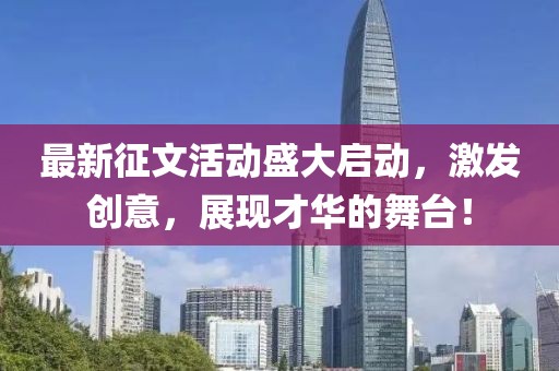 最新征文活動盛大啟動，激發(fā)創(chuàng)意，展現(xiàn)才華的舞臺！