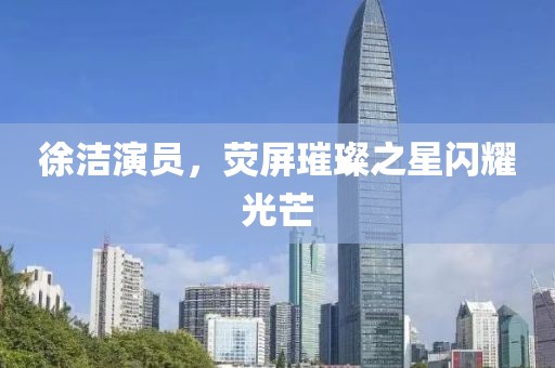 徐潔演員，熒屏璀璨之星閃耀光芒