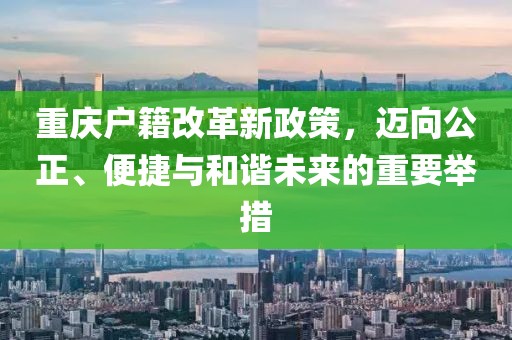 重慶戶籍改革新政策，邁向公正、便捷與和諧未來的重要舉措