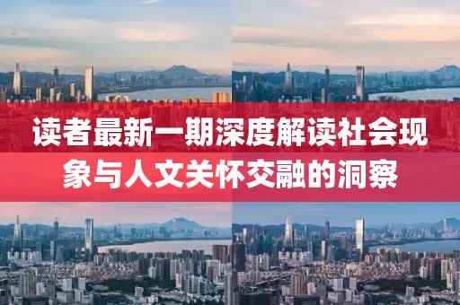 讀者最新一期深度解讀社會現(xiàn)象與人文關(guān)懷交融的洞察
