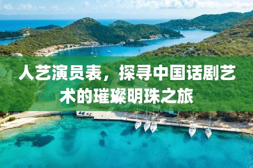 人藝演員表，探尋中國話劇藝術(shù)的璀璨明珠之旅