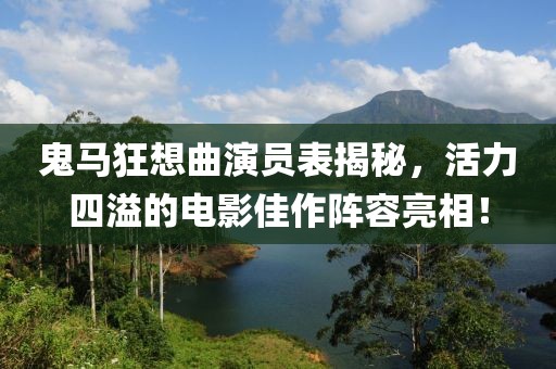 鬼馬狂想曲演員表揭秘，活力四溢的電影佳作陣容亮相！