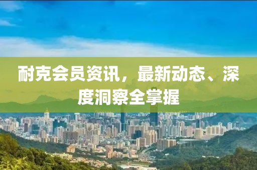 耐克會員資訊，最新動態(tài)、深度洞察全掌握