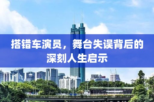 搭錯(cuò)車演員，舞臺(tái)失誤背后的深刻人生啟示