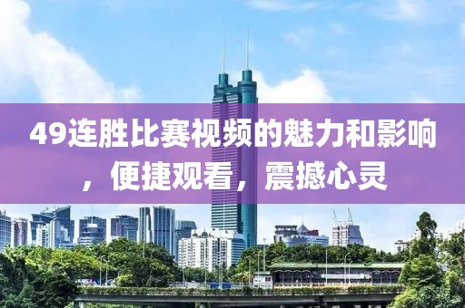 49連勝比賽視頻的魅力和影響，便捷觀看，震撼心靈