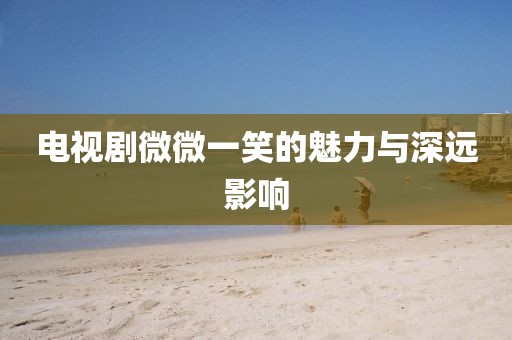 電視劇微微一笑的魅力與深遠影響