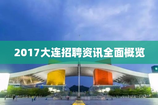 2017大連招聘資訊全面概覽